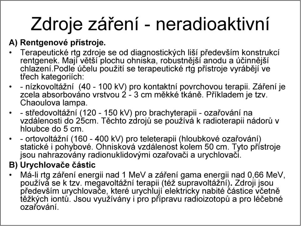 podle účelu použití se terapeutické rtg přístroje vyrábějí ve třech kategoriích: - nízkovoltážní (40-100 kv) pro kontaktní povrchovou terapii. Záření je zcela absorbováno vrstvou 2-3 cm měkké tkáně.