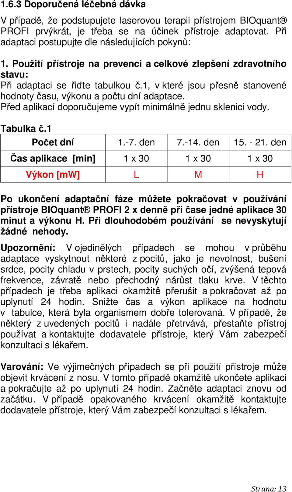 1, v které jsou přesně stanovené hodnoty času, výkonu a počtu dní adaptace. Před aplikací doporučujeme vypít minimálně jednu sklenici vody. Tabulka č.1 Počet dní 1.-7. den 7.-14. den 15. - 21.