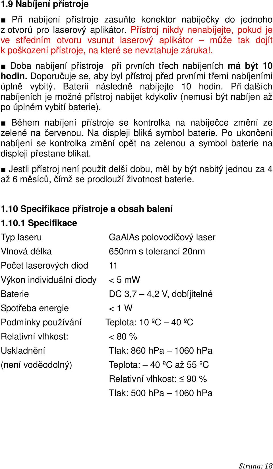 . Doba nabíjení přístroje při prvních třech nabíjeních má být 10 hodin. Doporučuje se, aby byl přístroj před prvními třemi nabíjeními úplně vybitý. Baterii následně nabíjejte 10 hodin.