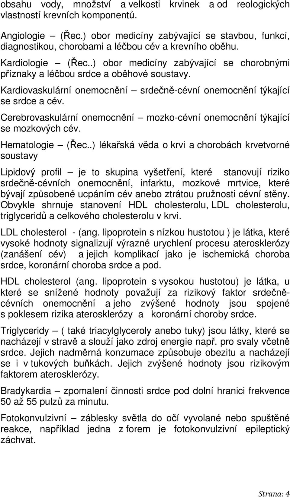 .) obor medicíny zabývající se chorobnými příznaky a léčbou srdce a oběhové soustavy. Kardiovaskulární onemocnění srdečně-cévní onemocnění týkající se srdce a cév.