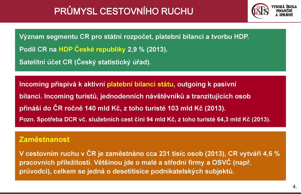 Incoming turistů, jednodenních návštěvníků a tranzitujících osob přináší do ČR ročně 140 mld Kč, z toho turisté 103 mld Kč (2013). Pozn. Spotřeba DCR vč.