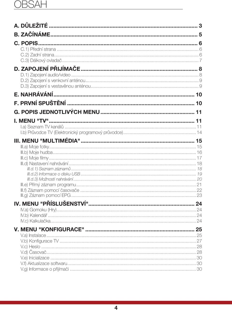 .. 14 III. MENU "MULTIMÉDIA"... 15 III.a) Moje fotky... 15 III.b) Moje hudba... 16 III.c) Moje filmy... 17 III.d) Nastavení nahrávání... 18 III.d.1) Seznam záznamů... 18 III.d.2) Informace o disku USB.