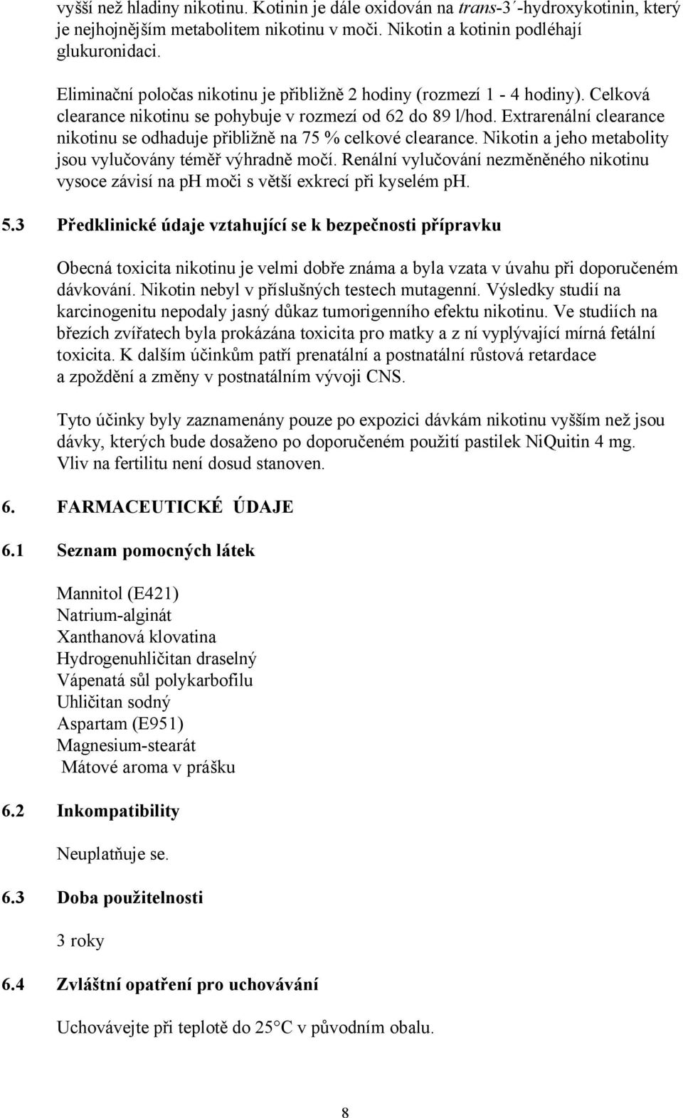 Extrarenální clearance nikotinu se odhaduje přibližně na 75 % celkové clearance. Nikotin a jeho metabolity jsou vylučovány téměř výhradně močí.