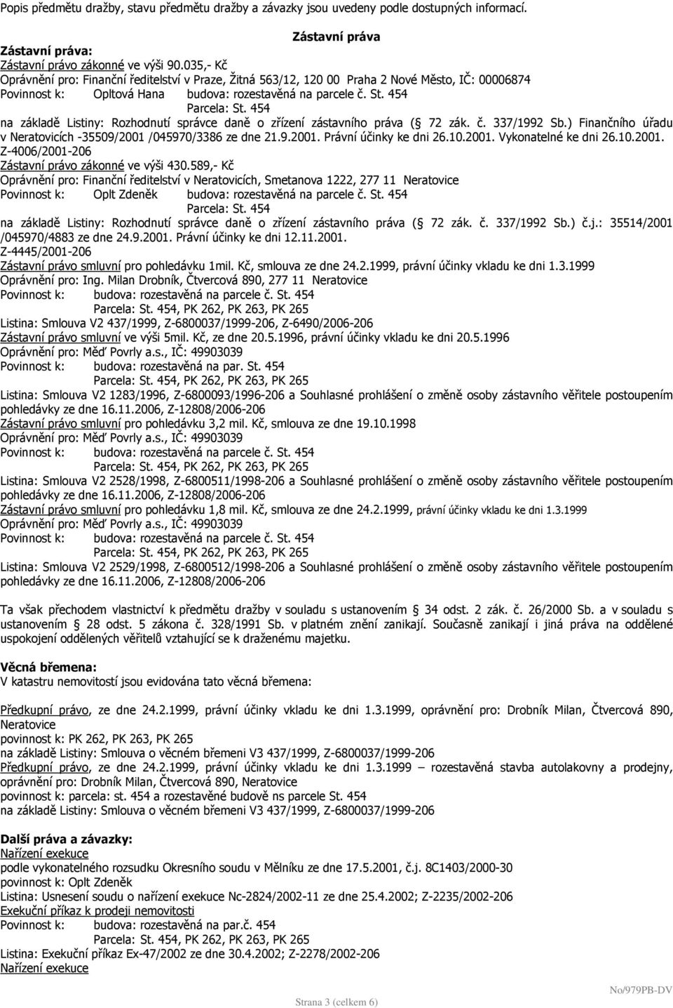 454 na základě Listiny: Rozhodnutí správce daně o zřízení zástavního práva ( 72 zák. č. 337/1992 Sb.) Finančního úřadu v Neratovicích -35509/2001 /045970/3386 ze dne 21.9.2001. Právní účinky ke dni 26.