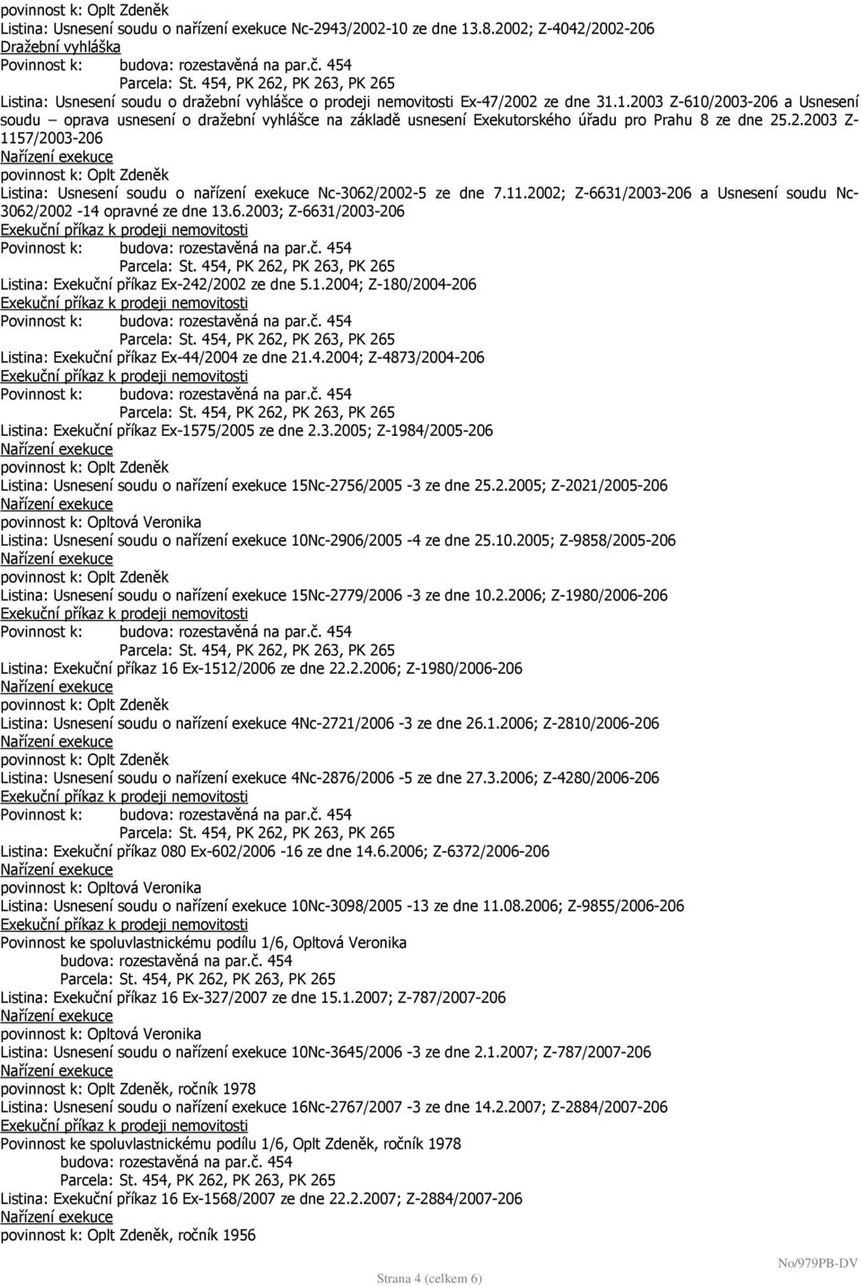 1.2004; Z-180/2004-206 Listina: Exekuční příkaz Ex-44/2004 ze dne 21.4.2004; Z-4873/2004-206 Listina: Exekuční příkaz Ex-1575/2005 ze dne 2.3.2005; Z-1984/2005-206 Listina: Usnesení soudu o nařízení exekuce 15Nc-2756/2005-3 ze dne 25.