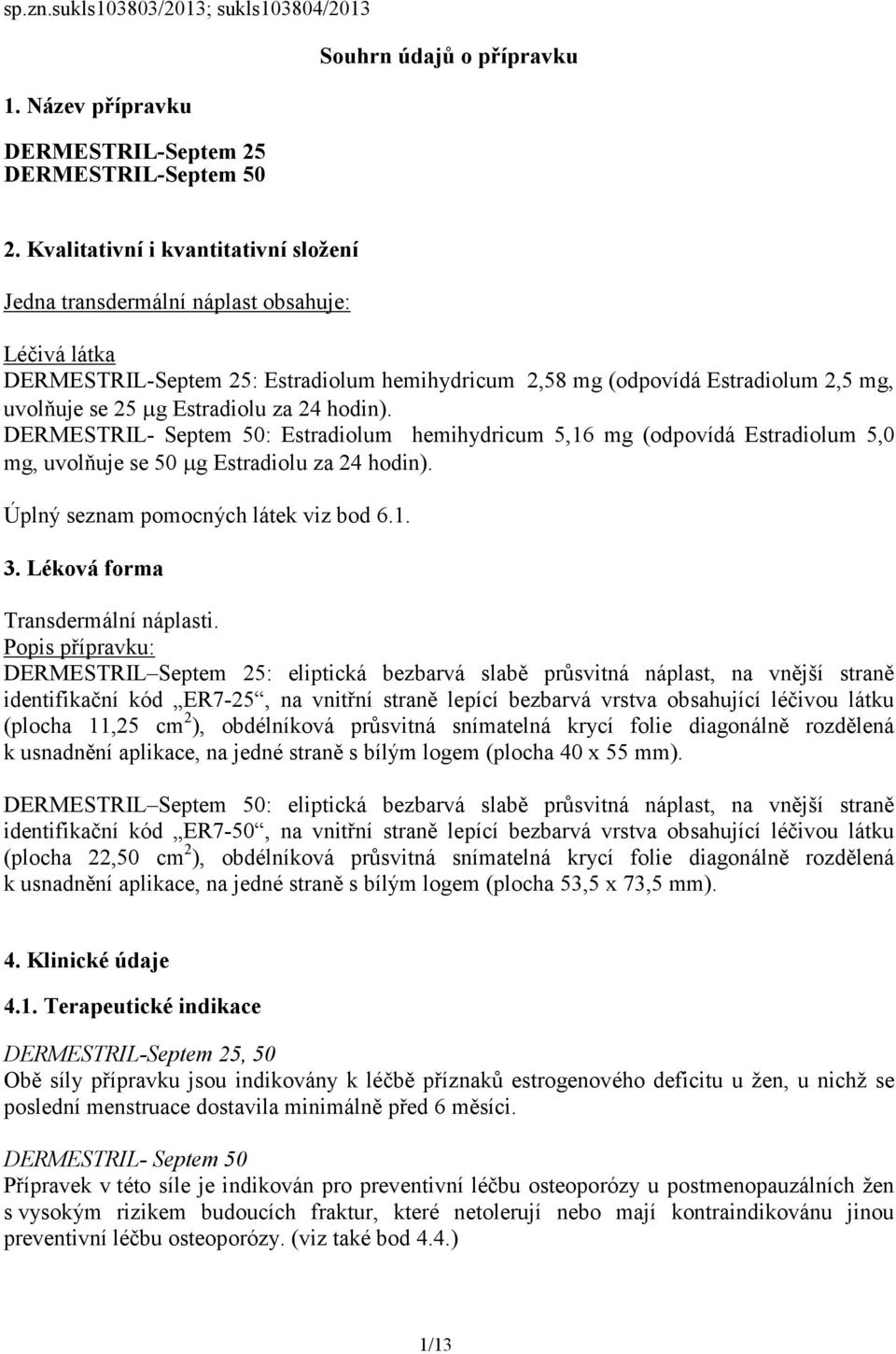 Estradiolu za 24 hodin). DERMESTRIL- Septem 50: Estradiolum hemihydricum 5,16 mg (odpovídá Estradiolum 5,0 mg, uvolňuje se 50 µg Estradiolu za 24 hodin). Úplný seznam pomocných látek viz bod 6.1. 3.