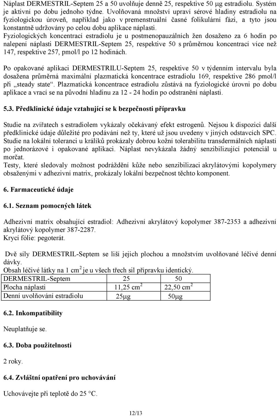 Fyziologických koncentrací estradiolu je u postmenopauzálních žen dosaženo za 6 hodin po nalepení náplasti DERMESTRIL-Septem 25, respektive 50 s průměrnou koncentrací více než 147, respektive 257,