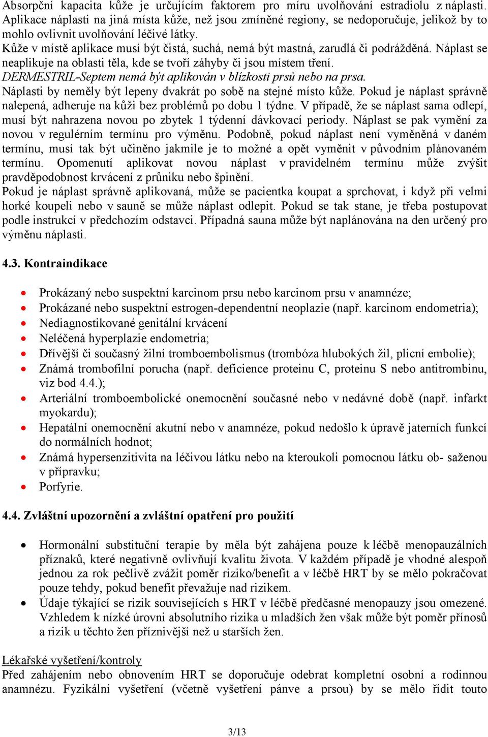 Kůže v místě aplikace musí být čistá, suchá, nemá být mastná, zarudlá či podrážděná. Náplast se neaplikuje na oblasti těla, kde se tvoří záhyby či jsou místem tření.