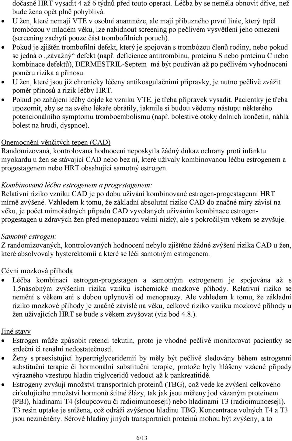část trombofilních poruch). Pokud je zjištěn trombofilní defekt, který je spojován s trombózou členů rodiny, nebo pokud se jedná o závažný defekt (např.