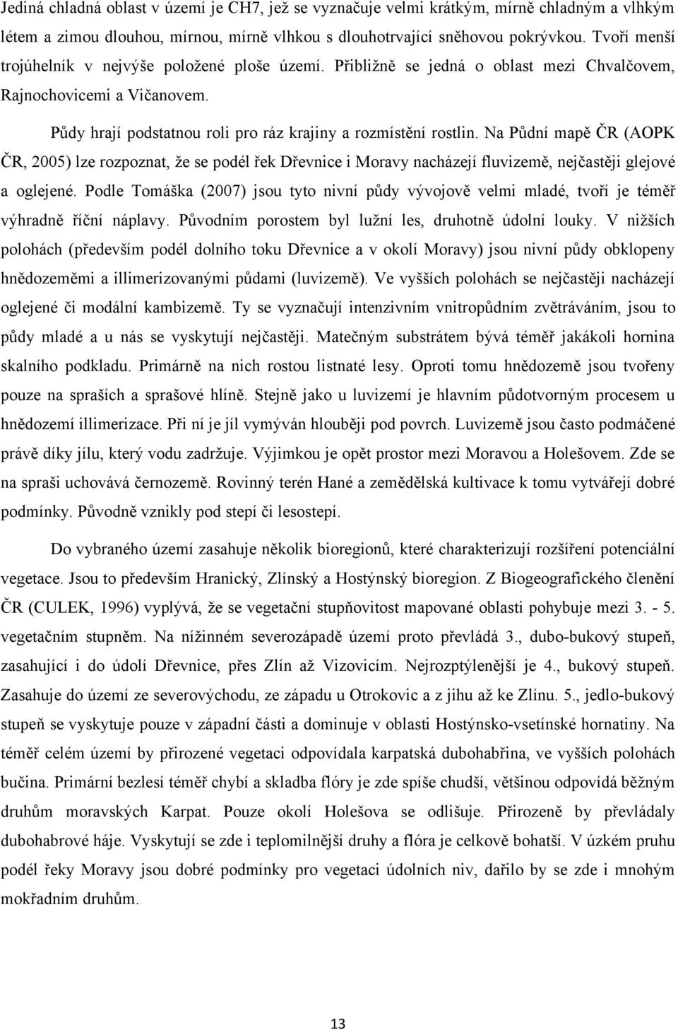 Na Půdní mapě ČR (AOPK ČR, 2005) lze rozpoznat, že se podél řek Dřevnice i Moravy nacházejí fluvizemě, nejčastěji glejové a oglejené.