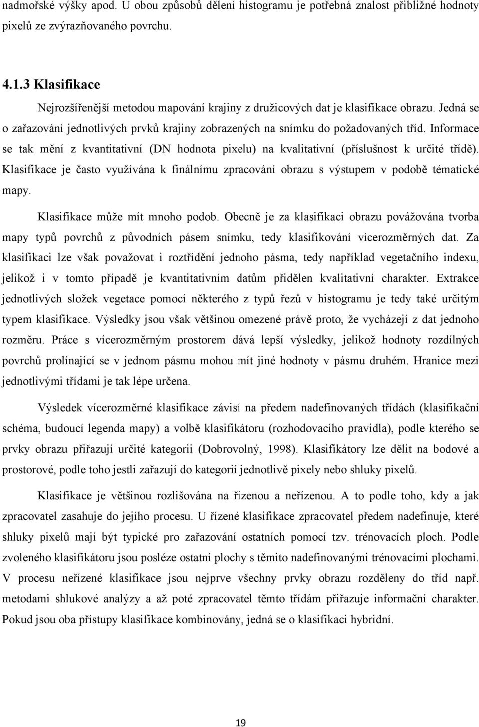 Informace se tak mění z kvantitativní (DN hodnota pixelu) na kvalitativní (příslušnost k určité třídě). Klasifikace je často využívána k finálnímu zpracování obrazu s výstupem v podobě tématické mapy.