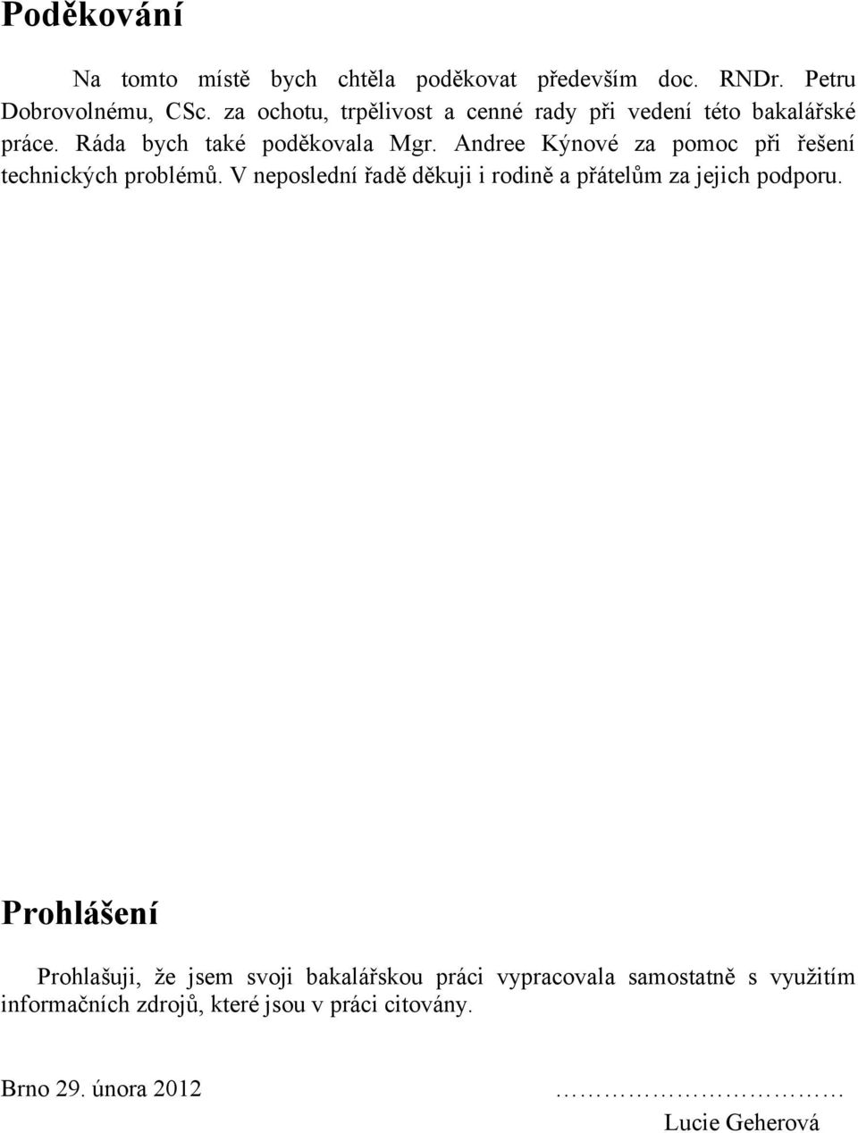 Andree Kýnové za pomoc při řešení technických problémů. V neposlední řadě děkuji i rodině a přátelům za jejich podporu.