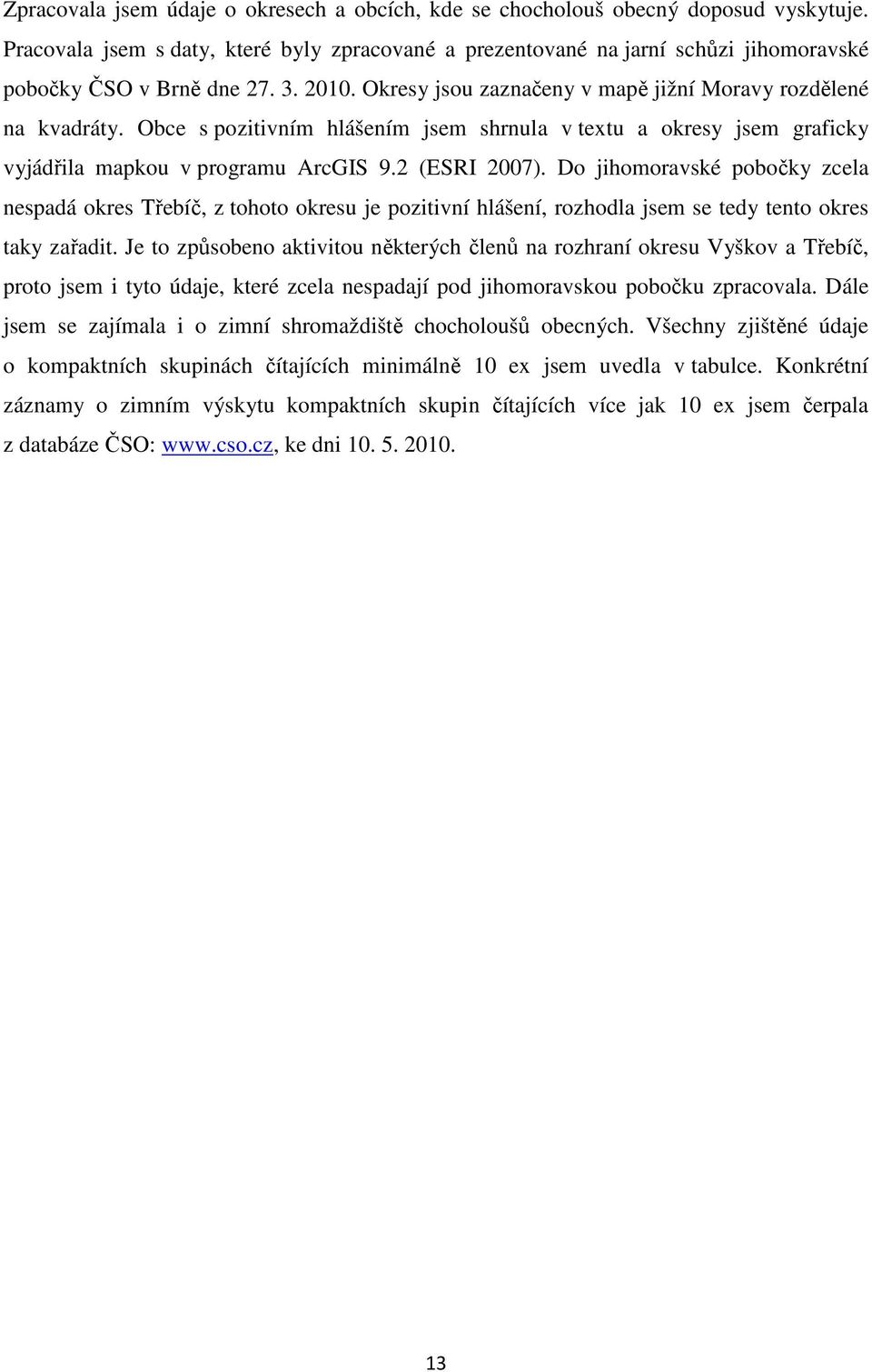 Obce s pozitivním hlášením jsem shrnula v textu a okresy jsem graficky vyjádřila mapkou v programu ArcGIS 9.2 (ESRI 2007).