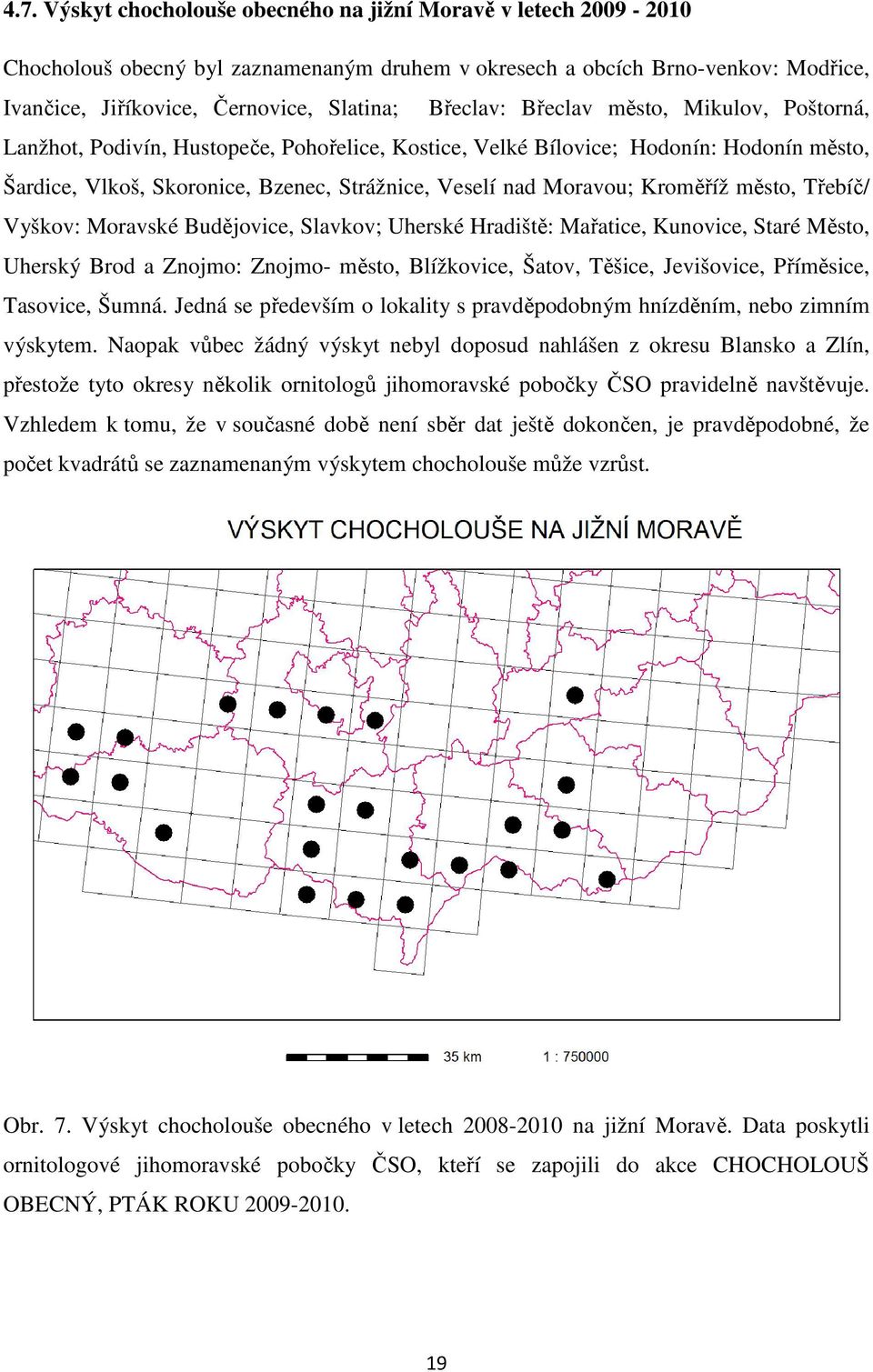 Kroměříž město, Třebíč/ Vyškov: Moravské Budějovice, Slavkov; Uherské Hradiště: Mařatice, Kunovice, Staré Město, Uherský Brod a Znojmo: Znojmo- město, Blížkovice, Šatov, Těšice, Jevišovice,