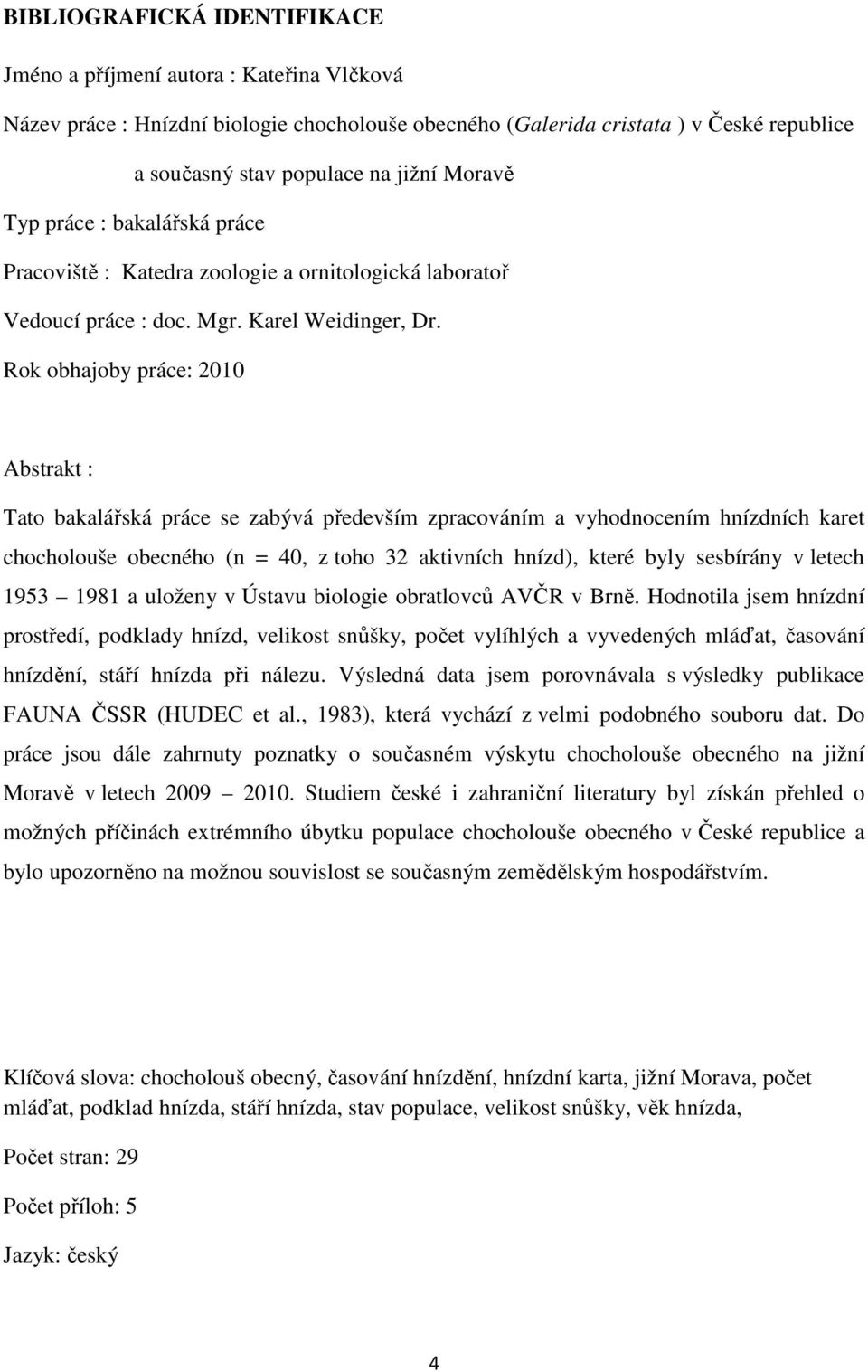 Rok obhajoby práce: 2010 Abstrakt : Tato bakalářská práce se zabývá především zpracováním a vyhodnocením hnízdních karet chocholouše obecného (n = 40, z toho 32 aktivních hnízd), které byly sesbírány