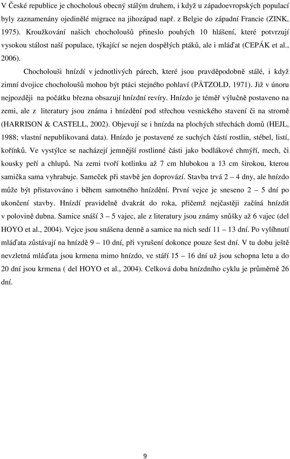 Chocholouši hnízdí v jednotlivých párech, které jsou pravděpodobně stálé, i když zimní dvojice chocholoušů mohou být ptáci stejného pohlaví (PÄTZOLD, 1971).