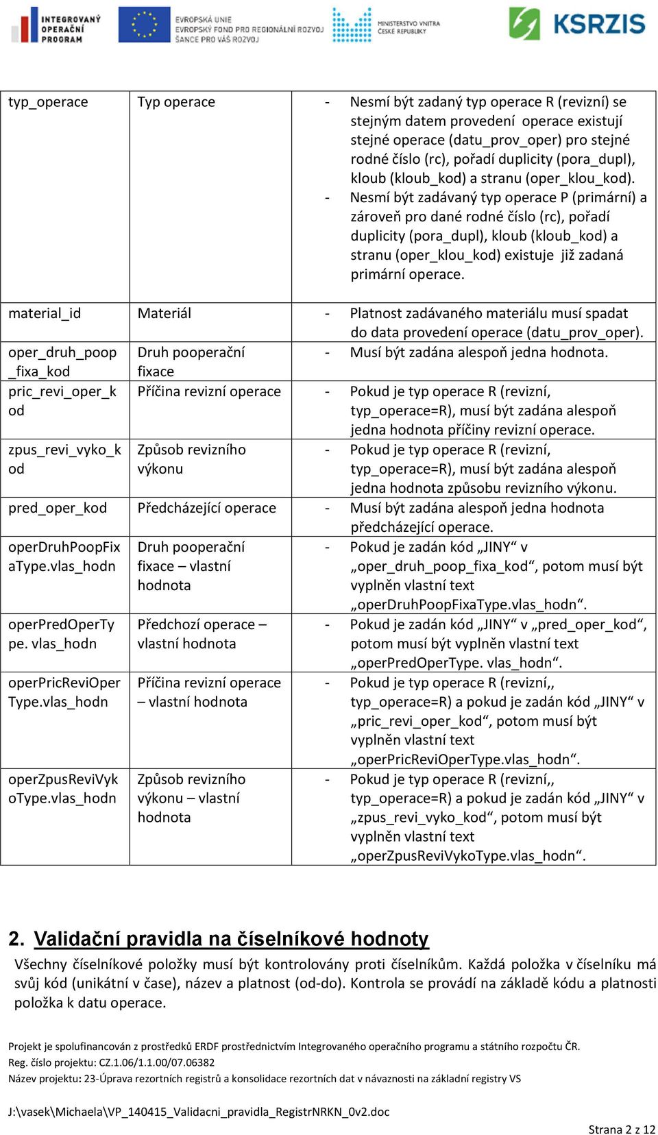- Nesmí být zadávaný typ operace P (primární) a zároveň pro dané rodné číslo (rc), pořadí duplicity (pora_dupl), kloub (kloub_kod) a stranu (oper_klou_kod) existuje již zadaná primární operace.
