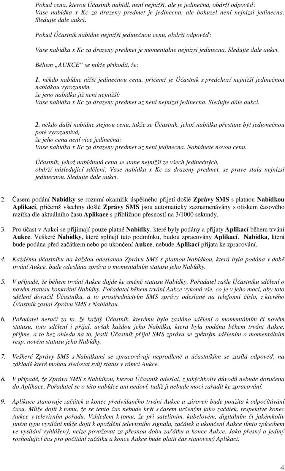 někdo nabídne nižší jedinečnou cenu, přičemž je Účastník s předchozí nejnižší jedinečnou nabídkou vyrozuměn, že jeno nabídka již není nejnižší: Vase nabidka x Kc za drazeny predmet uz není nejnizsi