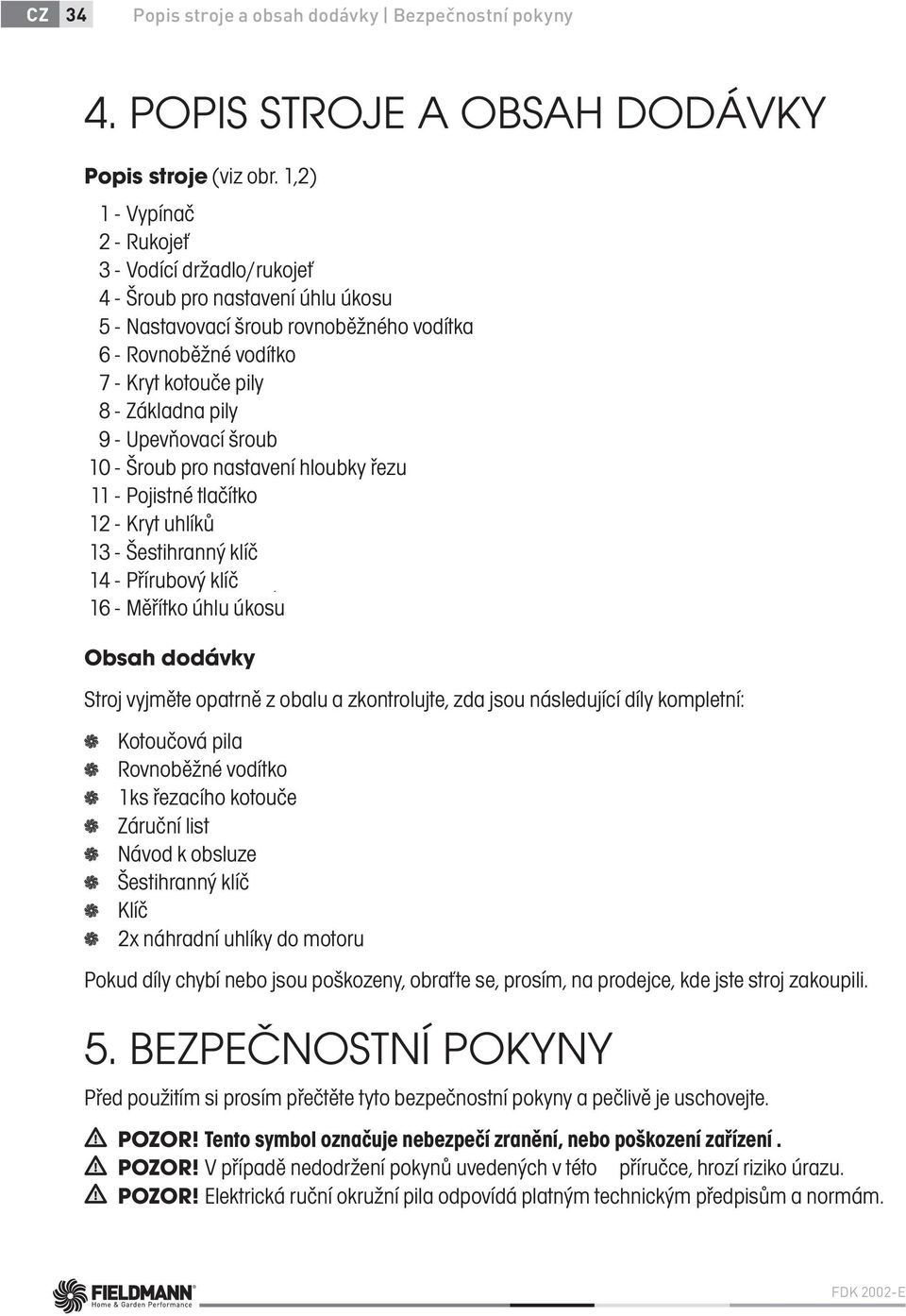 - Upevňovací šroub 10 - Šroub pro nastavení hloubky řezu 11 - Pojistné tlačítko 12 - Kryt uhlíků 13 - Šestihranný klíč 15 14 - Přírubový 2x náhradní klíčuhlíky do motoru 16 - Měřítko úhlu úkosu Obsah