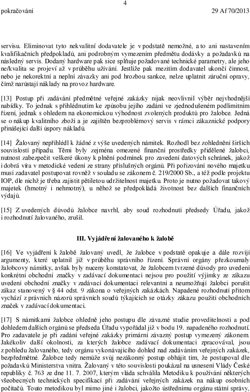 Jestliže pak mezitím dodavatel ukončí činnost, nebo je nekorektní a neplní závazky ani pod hrozbou sankce, nelze uplatnit záruční opravy, čímž narůstají náklady na provoz hardware.