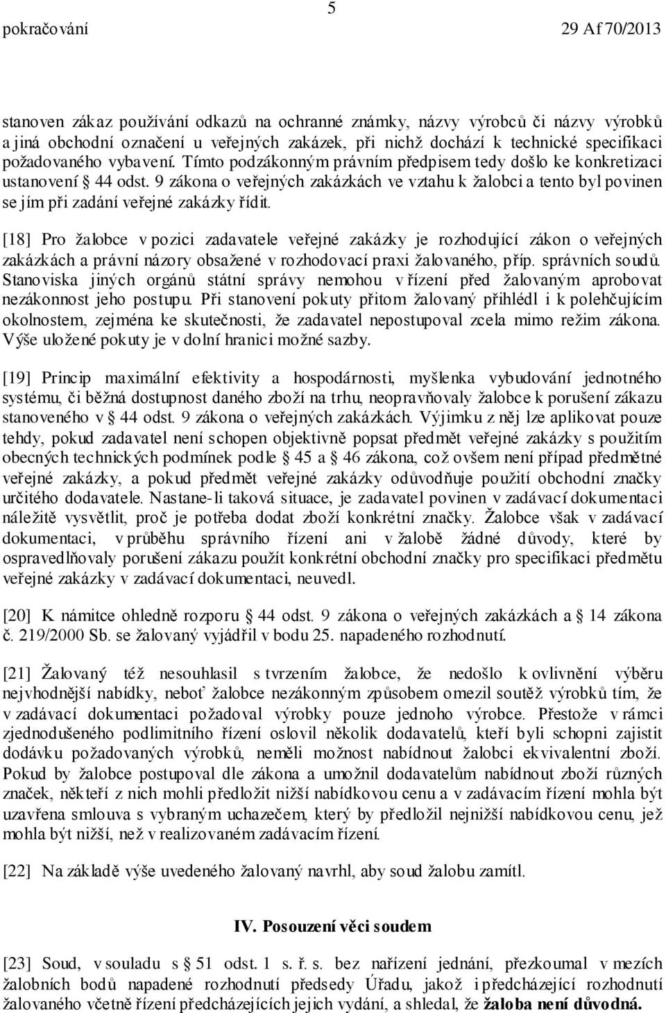 [18] Pro žalobce v pozici zadavatele veřejné zakázky je rozhodující zákon o veřejných zakázkách a právní názory obsažené v rozhodovací praxi žalovaného, příp. správních soudů.