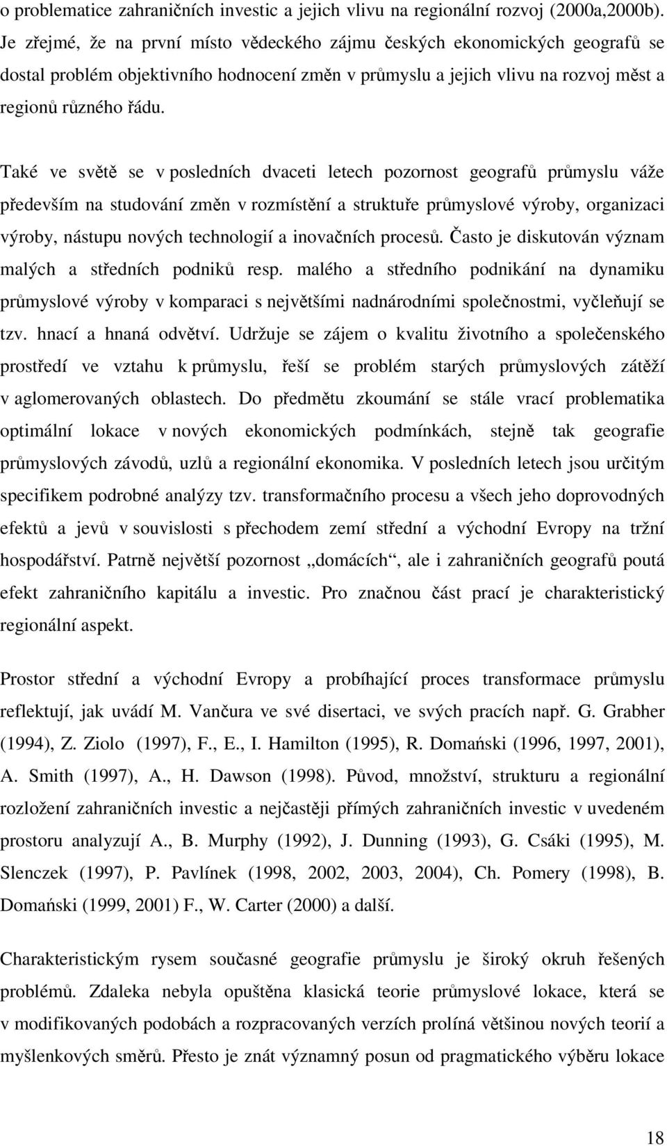 Také ve světě se v posledních dvaceti letech pozornost geografů průmyslu váže především na studování změn v rozmístění a struktuře průmyslové výroby, organizaci výroby, nástupu nových technologií a