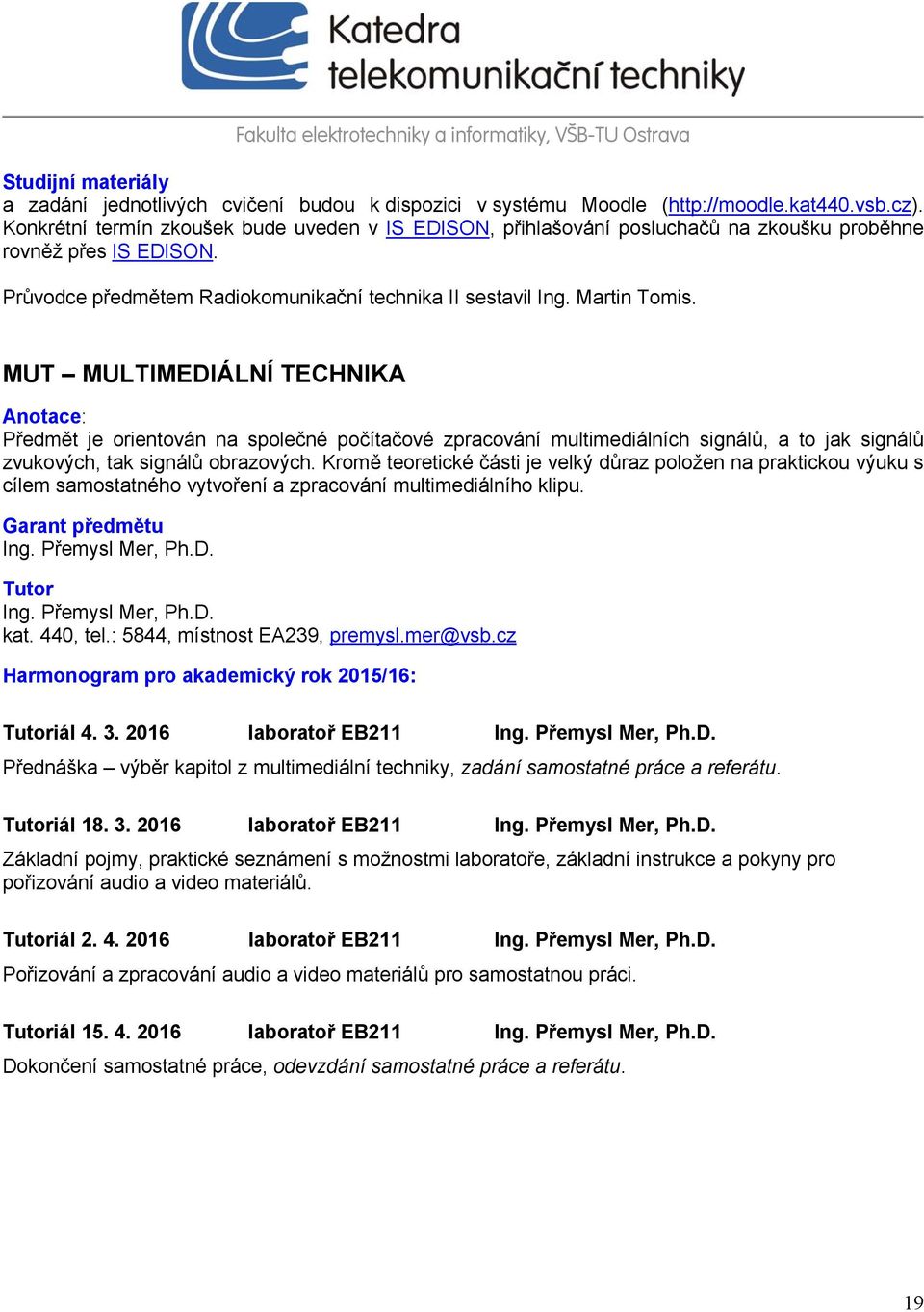 MUT MULTIMEDIÁLNÍ TECHNIKA Anotace: Předmět je orientován na společné počítačové zpracování multimediálních signálů, a to jak signálů zvukových, tak signálů obrazových.