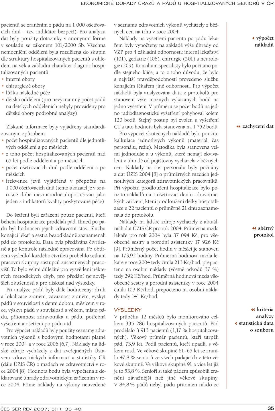 lůžka následné péče dětská oddělení (pro nevýznamný počet pádů na dětských odděleních nebyly prováděny pro dětské obory podrobné analýzy) Získané informace byly vyjádřeny standardizovaným způsobem: