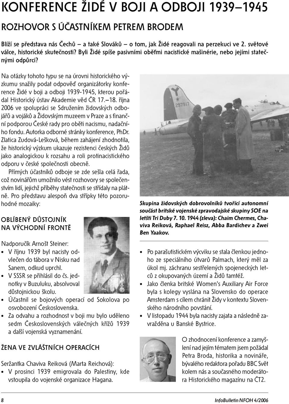 Na otázky tohoto typu se na úrovni historického výzkumu snažily podat odpověď organizátorky konference Židé v boji a odboji 1939-1945, kterou pořádal Historický ústav Akademie věd ČR 17. 18.