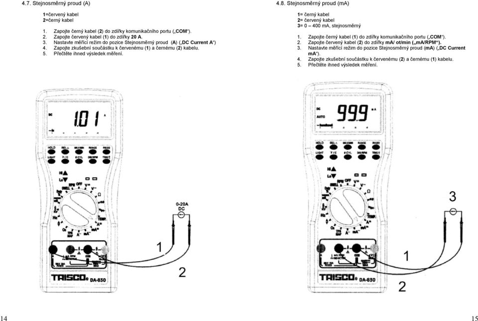 Stejnosměrný proud (ma) 1= černý kabel 2= červený kabel 3= 0 400 ma, stejnosměrný 1. Zapojte černý kabel (1) do zdířky komunikačního portu ( COM ). 2. Zapojte červený kabel (2) do zdířky ma/ ot/min ( ma/rpm ).