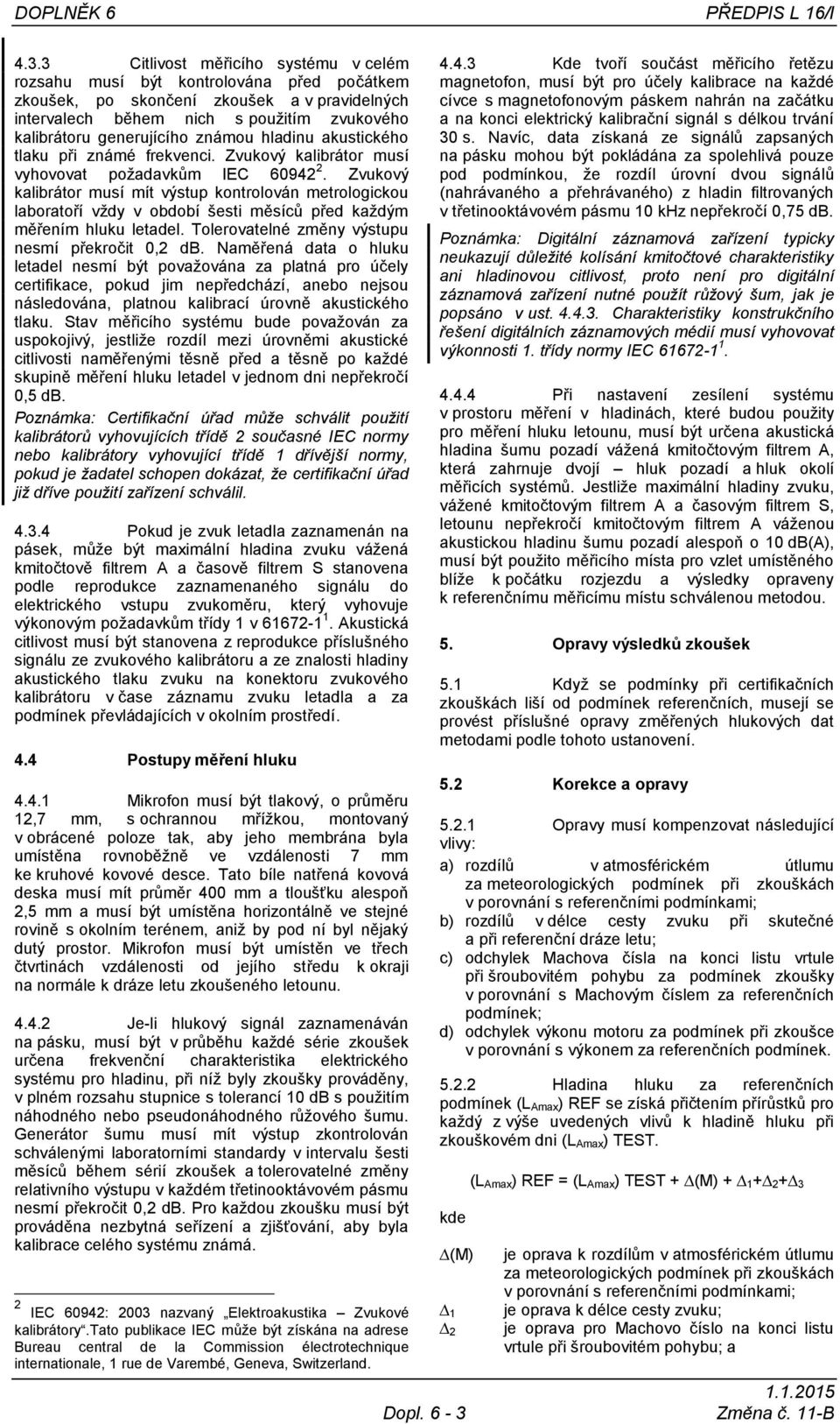 známou hladinu akustického tlaku při známé frekvenci. Zvukový kalibrátor musí vyhovovat požadavkům IEC 60942 2.