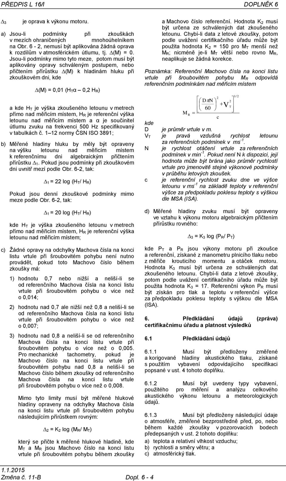 Jsou-li podmínky mimo tyto meze, potom musí být aplikovány opravy schváleným postupem, nebo přičtením přírůstku (M) k hladinám hluku při zkouškovém dni, kde (M) = 0,01 (H Tα 0,2 H R) a kde H T je