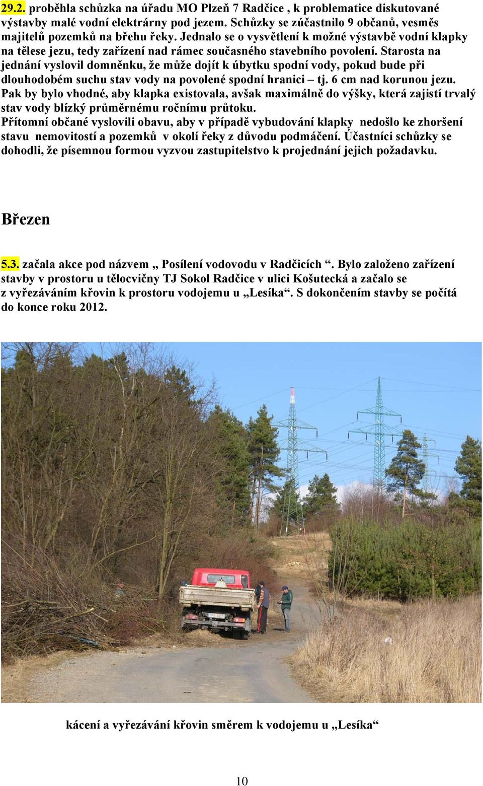 Starosta na jednání vyslovil domněnku, že může dojít k úbytku spodní vody, pokud bude při dlouhodobém suchu stav vody na povolené spodní hranici tj. 6 cm nad korunou jezu.