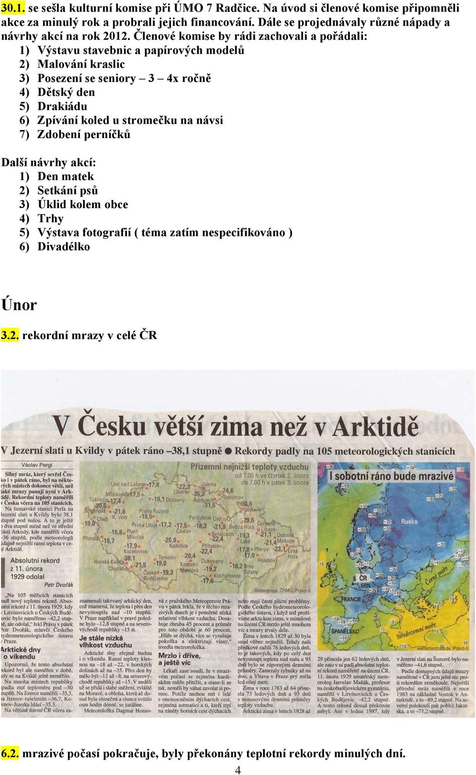Členové komise by rádi zachovali a pořádali: 1) Výstavu stavebnic a papírových modelů 2) Malování kraslic 3) Posezení se seniory 3 4x ročně 4) Dětský den 5) Drakiádu 6)