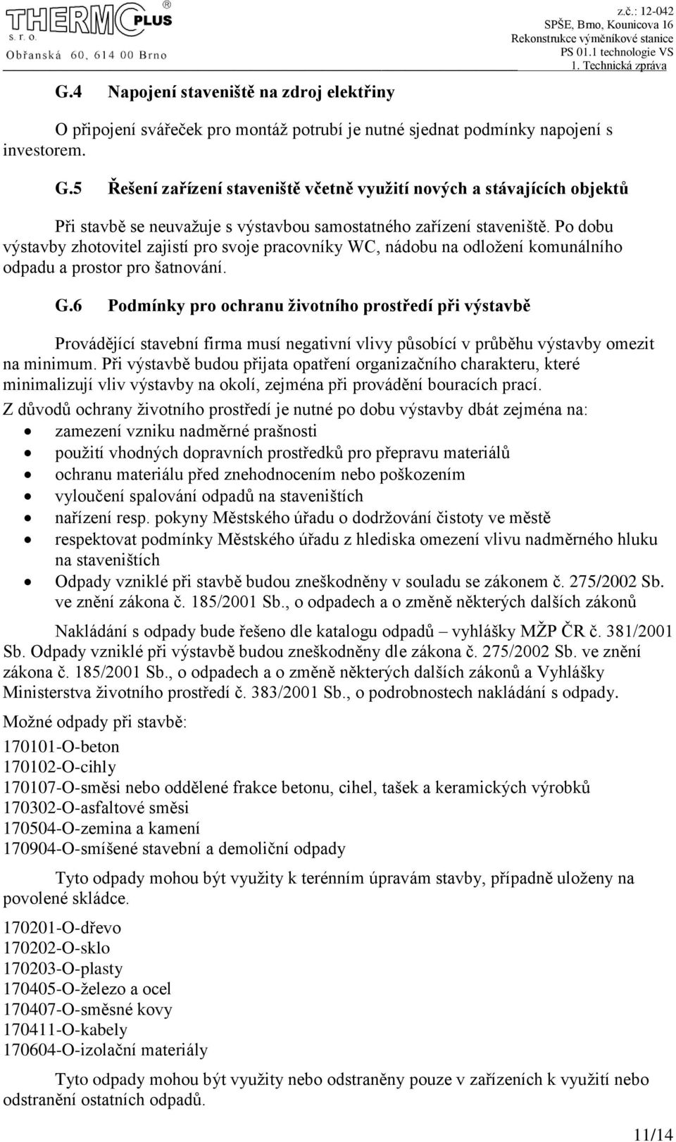 Po dobu výstavby zhotovitel zajistí pro svoje pracovníky WC, nádobu na odložení komunálního odpadu a prostor pro šatnování. G.