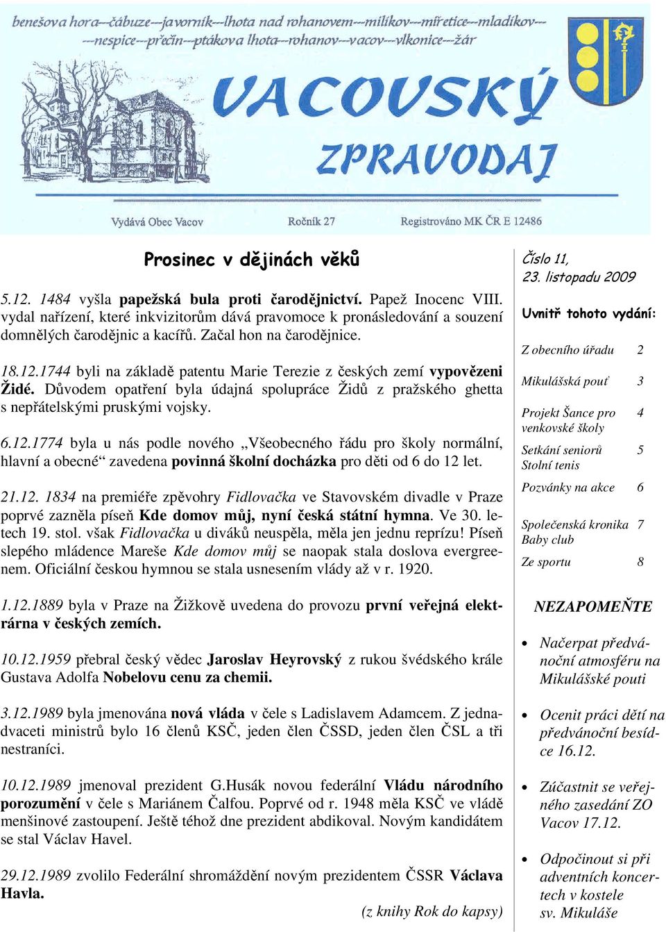 1744 byli na základě patentu Marie Terezie z českých zemí vypovězeni Židé. Důvodem opatření byla údajná spolupráce Židů z pražského ghetta s nepřátelskými pruskými vojsky. 6.12.