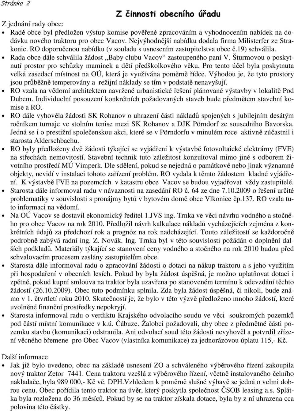 Rada obce dále schválila žádost Baby clubu Vacov zastoupeného paní V. Šturmovou o poskytnutí prostor pro schůzky maminek a dětí předškolkového věku.