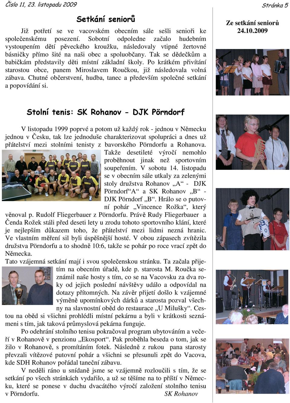 Tak se dědečkům a babičkám představily děti místní základní školy. Po krátkém přivítání starostou obce, panem Miroslavem Roučkou, již následovala volná zábava.