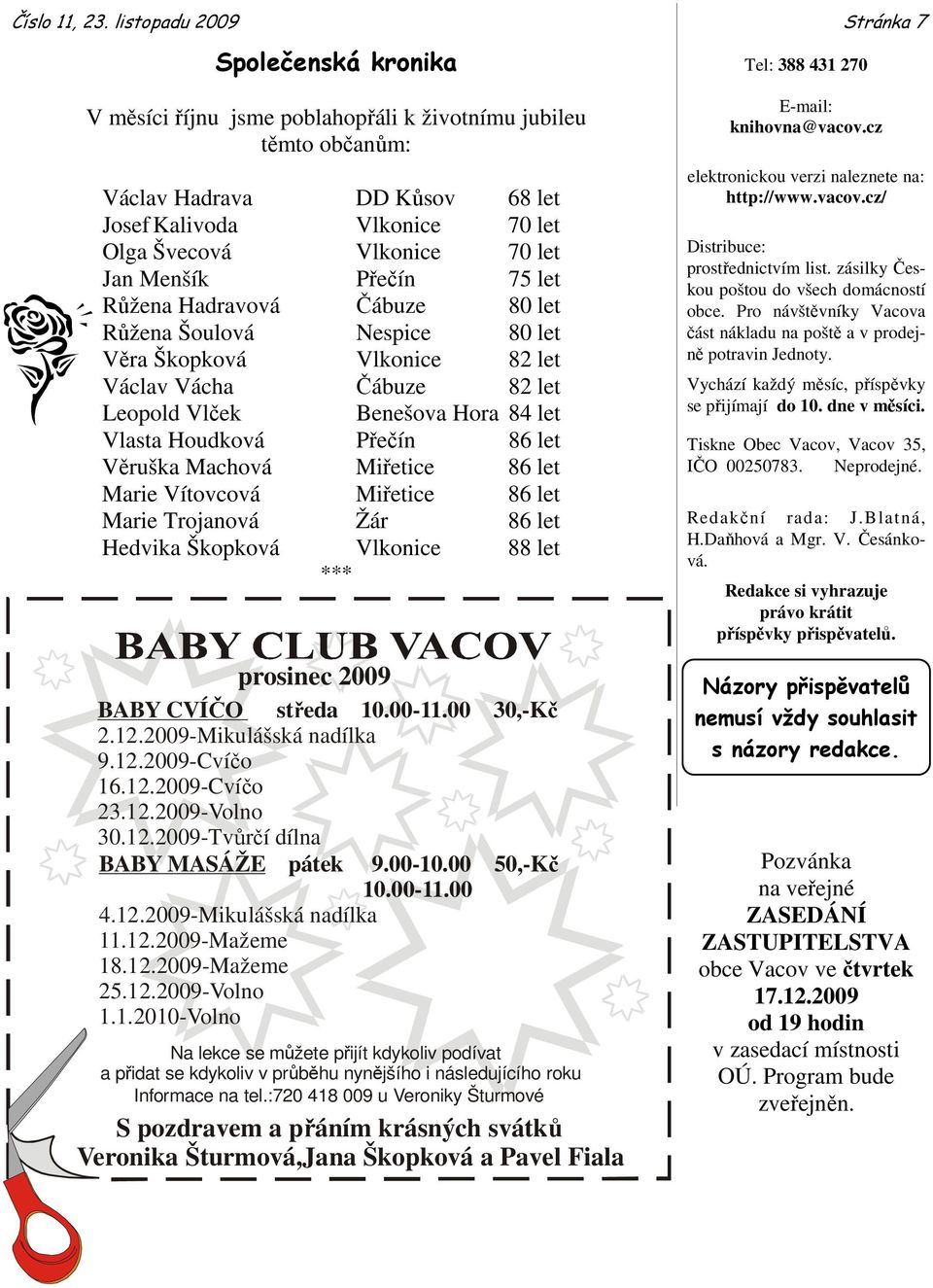 Menšík Přečín 75 let Růžena Hadravová Čábuze 80 let Růžena Šoulová Nespice 80 let Věra Škopková Vlkonice 82 let Václav Vácha Čábuze 82 let Leopold Vlček Benešova Hora 84 let Vlasta Houdková Přečín 86