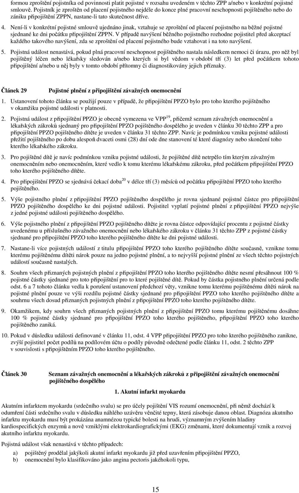 Není-li v konkrétní pojistné smlouvě ujednáno jinak, vztahuje se zproštění od placení pojistného na běžné pojistné sjednané ke dni počátku připojištění ZPPN.