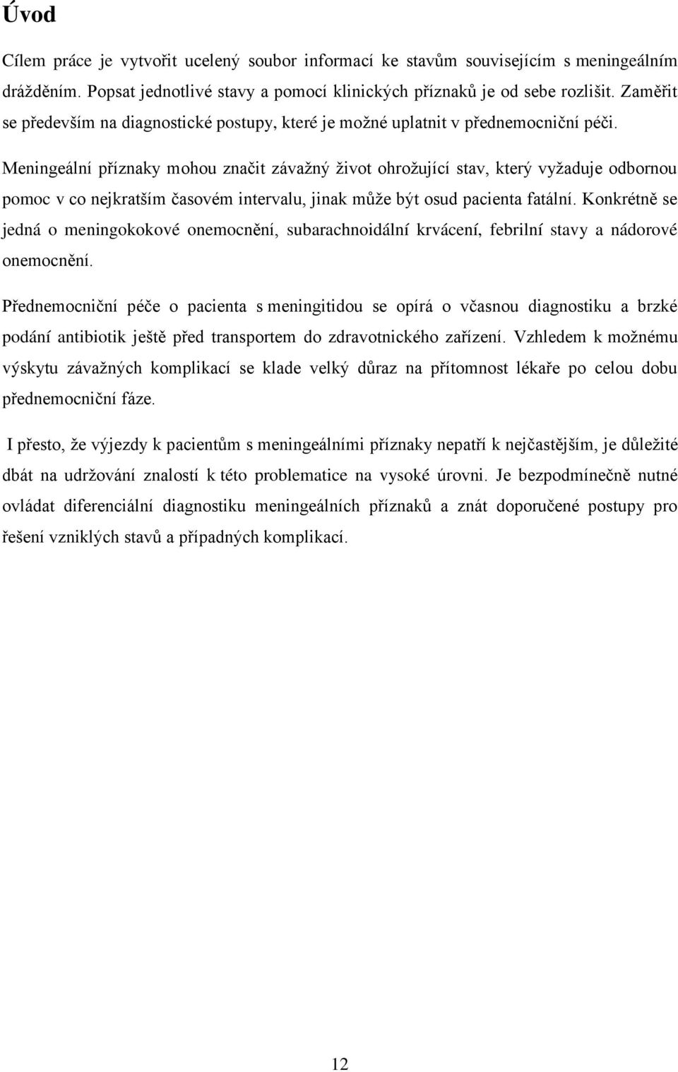 Meningeální příznaky mohou značit závažný život ohrožující stav, který vyžaduje odbornou pomoc v co nejkratším časovém intervalu, jinak může být osud pacienta fatální.