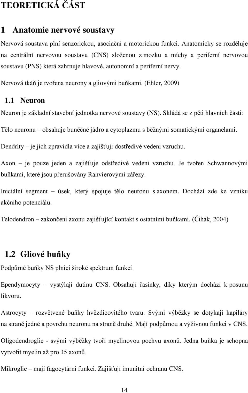 Nervová tkáň je tvořena neurony a gliovými buňkami. (Ehler, 2009) 1.1 Neuron Neuron je základní stavební jednotka nervové soustavy (NS).