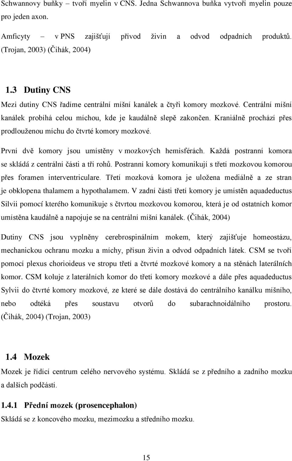 Kraniálně prochází přes prodlouženou míchu do čtvrté komory mozkové. První dvě komory jsou umístěny v mozkových hemisférách. Každá postranní komora se skládá z centrální části a tří rohů.