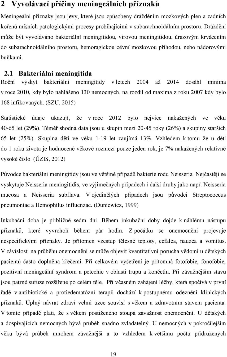 Dráždění může být vyvoláváno bakteriální meningitidou, virovou meningitidou, úrazovým krvácením do subarachnoidálního prostoru, hemoragickou cévní mozkovou příhodou, nebo nádorovými buňkami. 2.