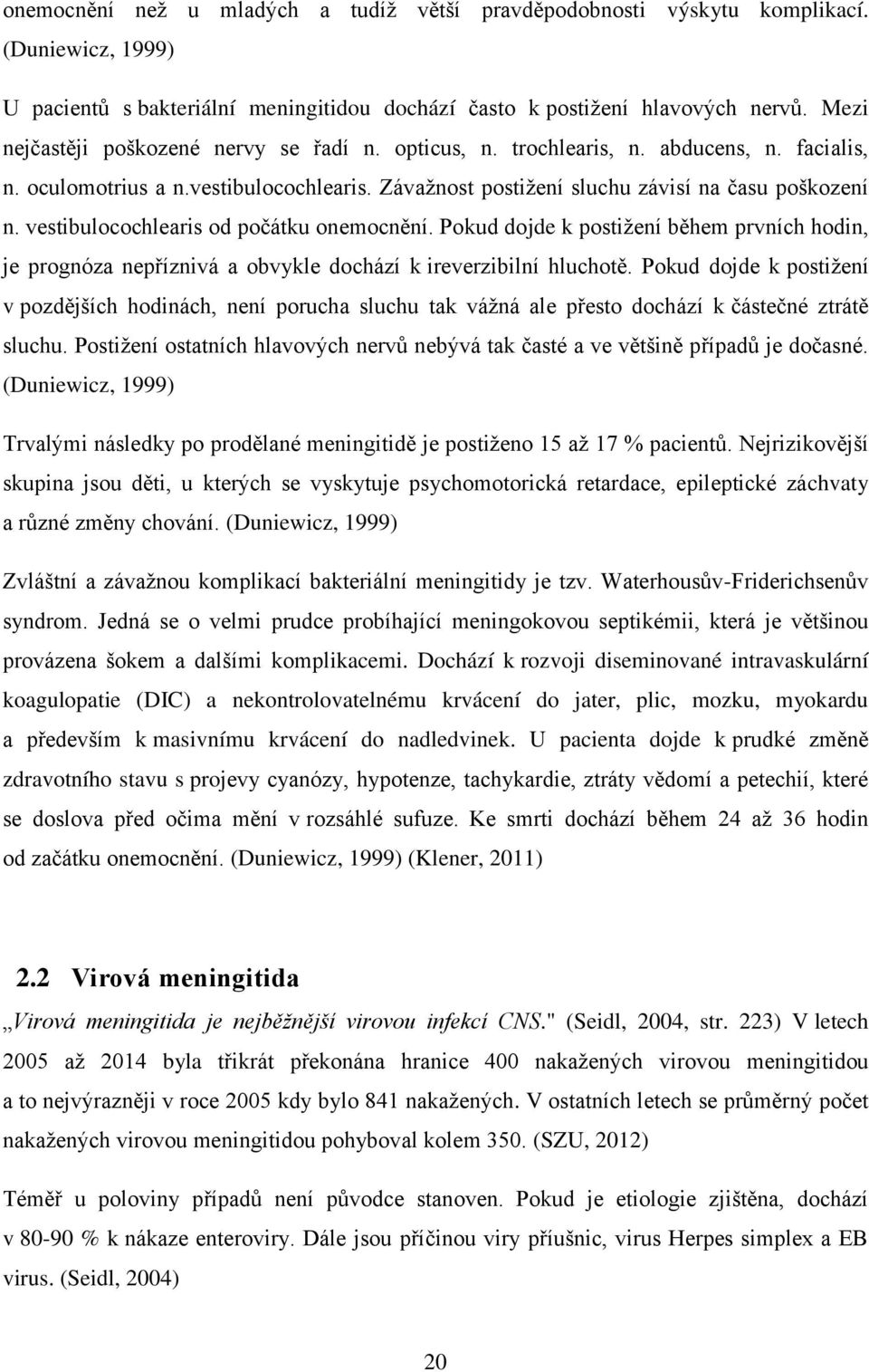 vestibulocochlearis od počátku onemocnění. Pokud dojde k postižení během prvních hodin, je prognóza nepříznivá a obvykle dochází k ireverzibilní hluchotě.