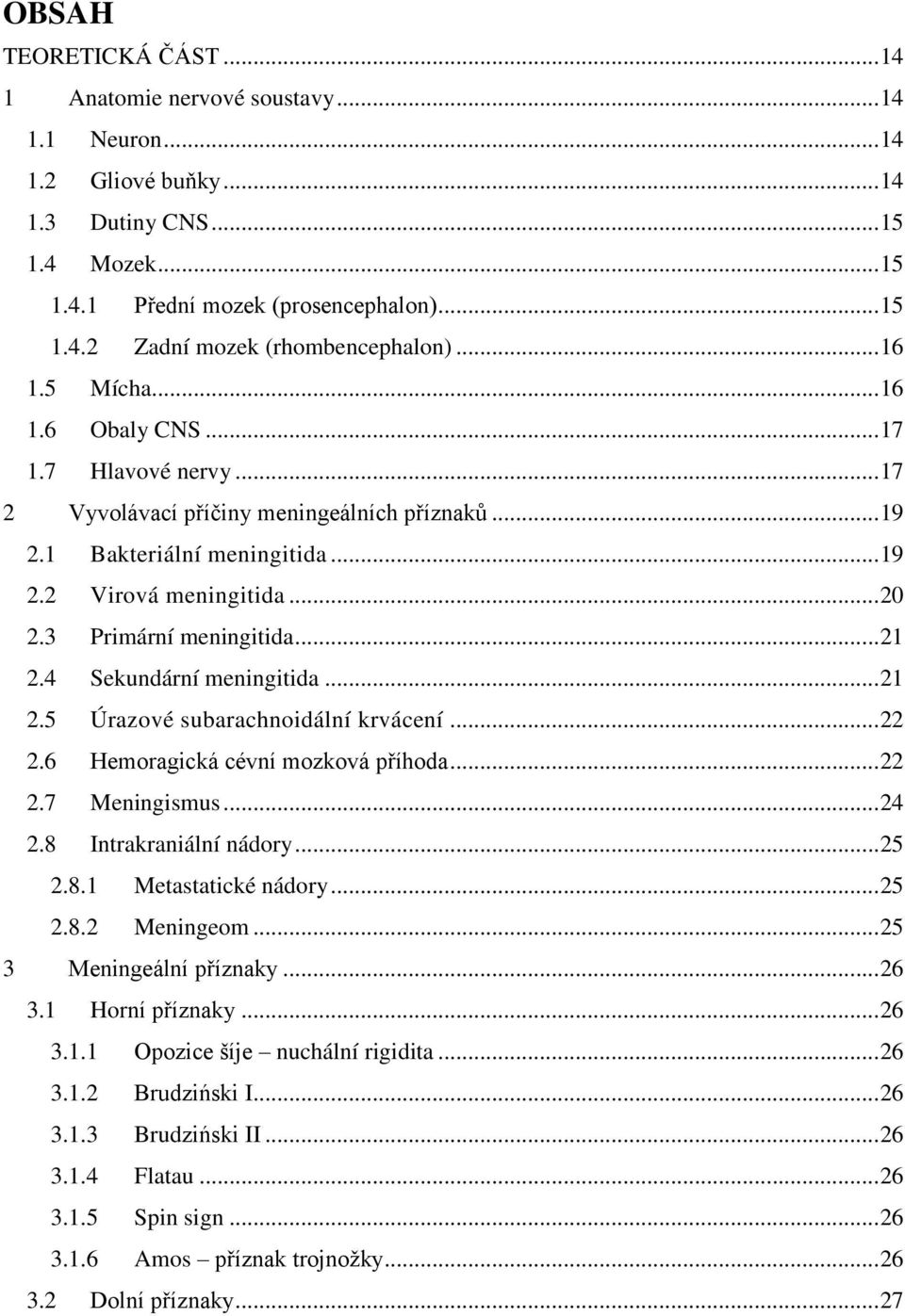 3 Primární meningitida... 21 2.4 Sekundární meningitida... 21 2.5 Úrazové subarachnoidální krvácení... 22 2.6 Hemoragická cévní mozková příhoda... 22 2.7 Meningismus... 24 2.8 Intrakraniální nádory.