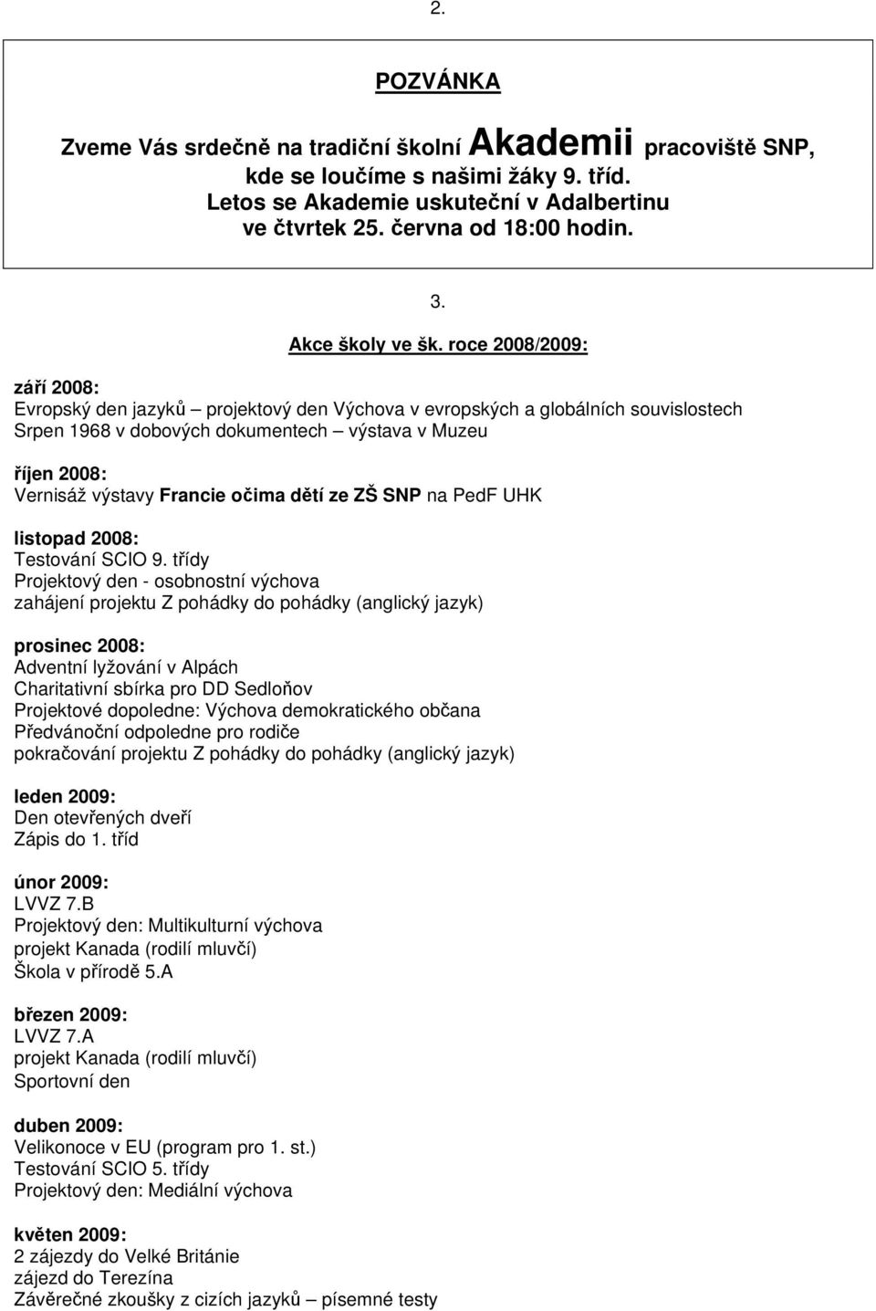 roce 2008/2009: září 2008: Evropský den jazyků projektový den Výchova v evropských a globálních souvislostech Srpen 1968 v dobových dokumentech výstava v Muzeu říjen 2008: Vernisáž výstavy Francie