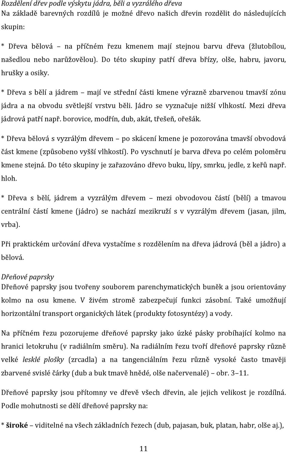 * Dřeva s bělí a jádrem mají ve střední části kmene výrazně zbarvenou tmavší zónu jádra a na obvodu světlejší vrstvu běli. Jádro se vyznačuje nižší vlhkostí. Mezi dřeva jádrová patří např.