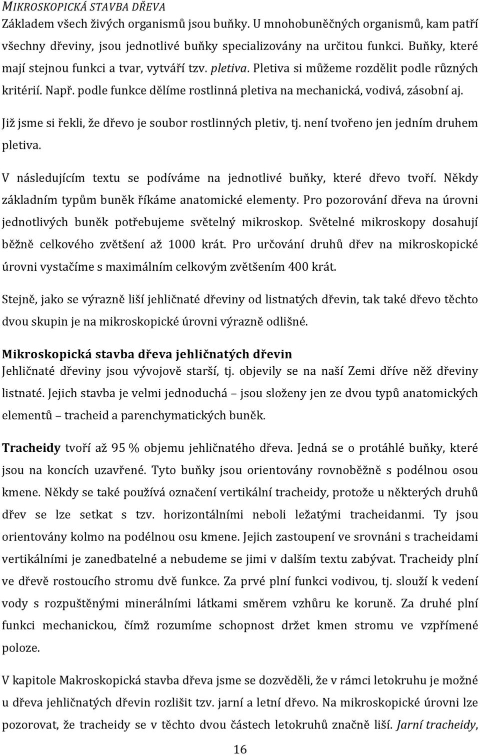 Již jsme si řekli, že dřevo je soubor rostlinných pletiv, tj. není tvořeno jen jedním druhem pletiva. V následujícím textu se podíváme na jednotlivé buňky, které dřevo tvoří.