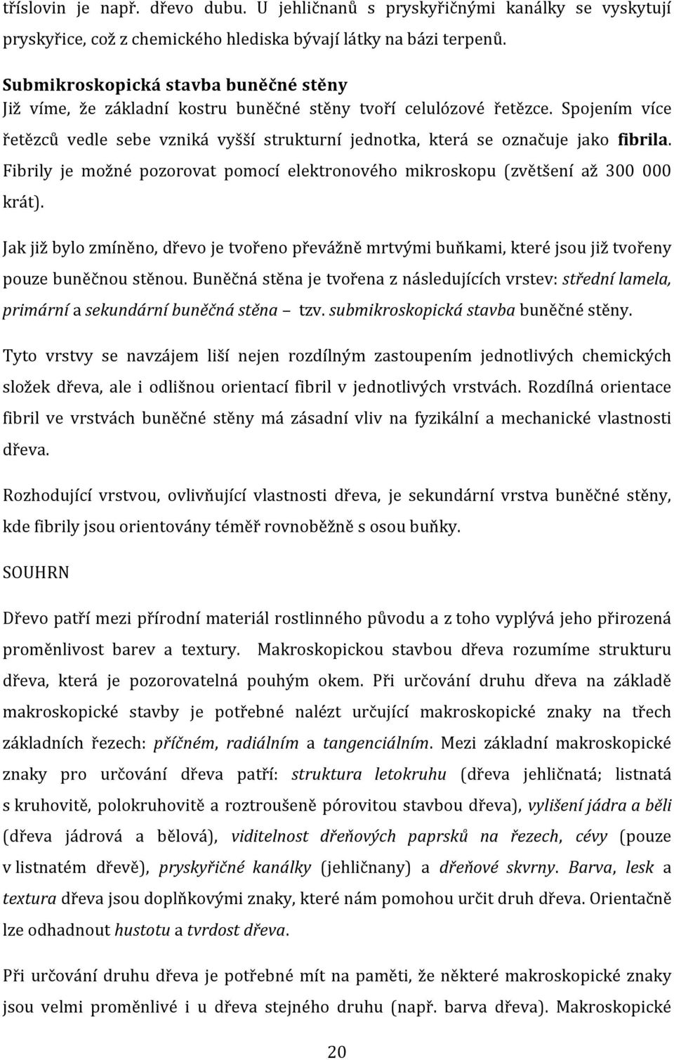 Spojením více řetězců vedle sebe vzniká vyšší strukturní jednotka, která se označuje jako fibrila. Fibrily je možné pozorovat pomocí elektronového mikroskopu (zvětšení až 300 000 krát).